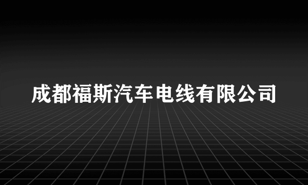 成都福斯汽车电线有限公司