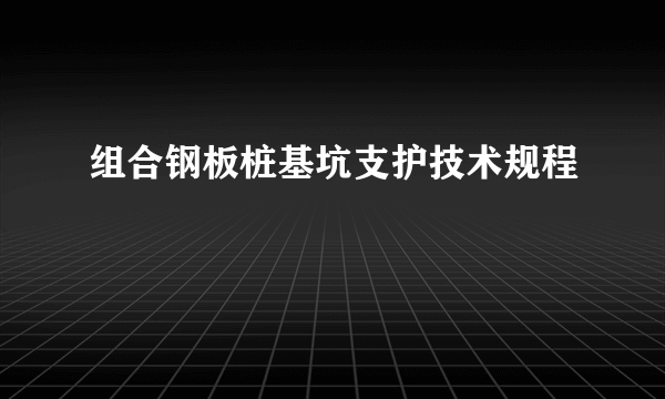 组合钢板桩基坑支护技术规程
