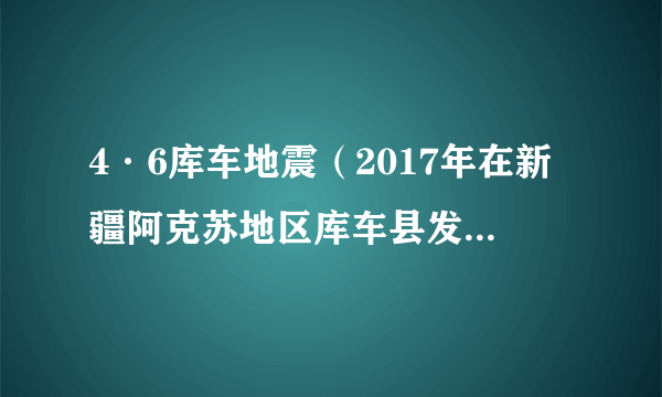 4·6库车地震（2017年在新疆阿克苏地区库车县发生的地震灾害）