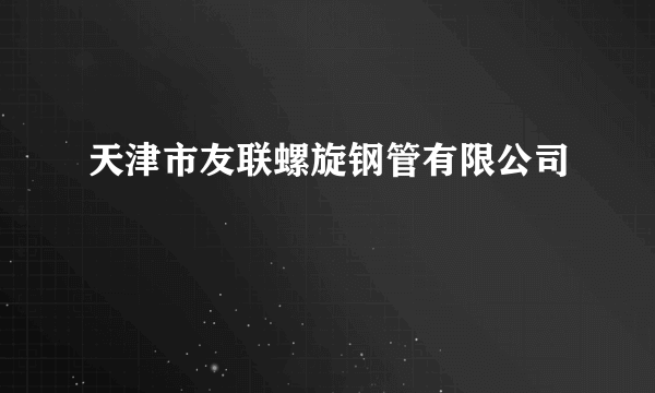 天津市友联螺旋钢管有限公司