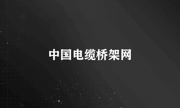 中国电缆桥架网