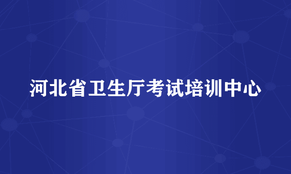 河北省卫生厅考试培训中心