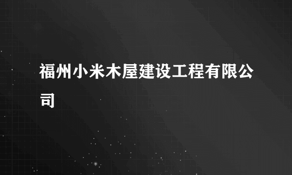 福州小米木屋建设工程有限公司