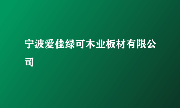 宁波爱佳绿可木业板材有限公司