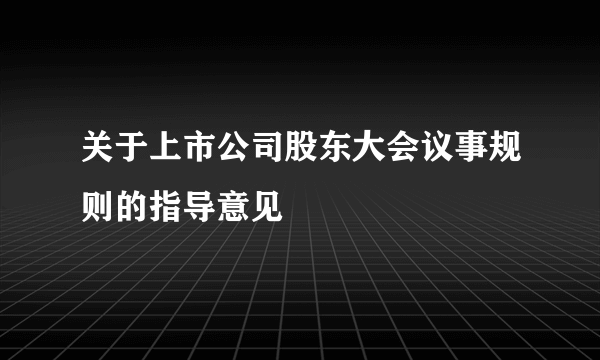 关于上市公司股东大会议事规则的指导意见