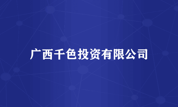 广西千色投资有限公司