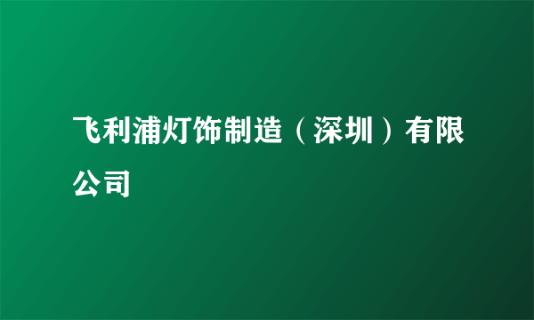 飞利浦灯饰制造（深圳）有限公司