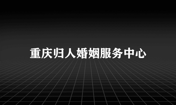 重庆归人婚姻服务中心