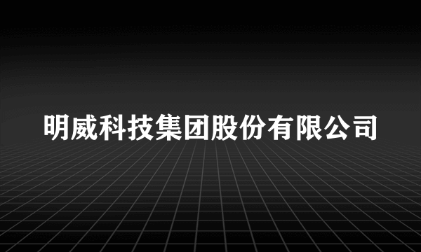 明威科技集团股份有限公司