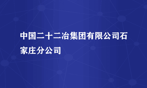 中国二十二冶集团有限公司石家庄分公司