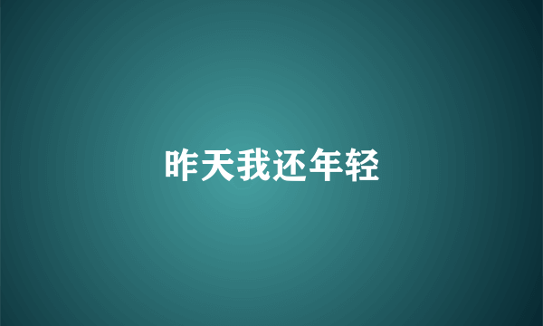 昨天我还年轻