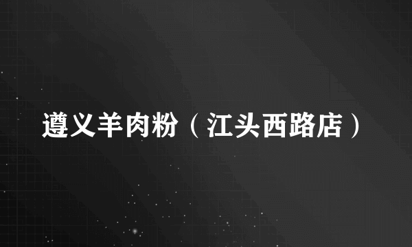 遵义羊肉粉（江头西路店）