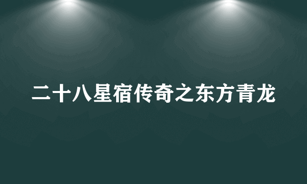 二十八星宿传奇之东方青龙