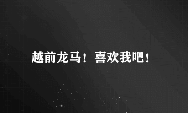 越前龙马！喜欢我吧！