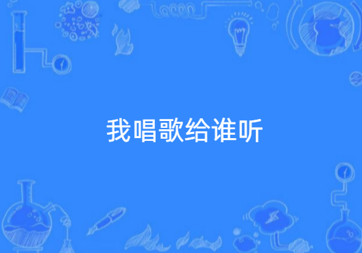 我唱歌给谁听