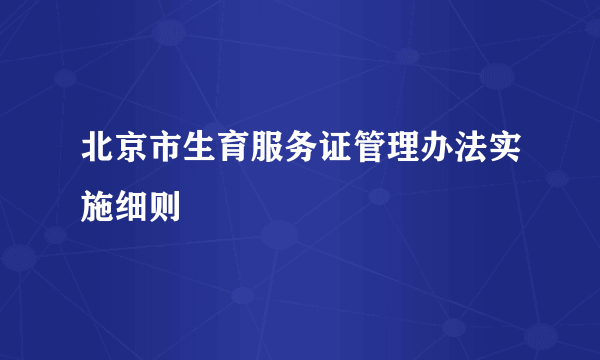 北京市生育服务证管理办法实施细则