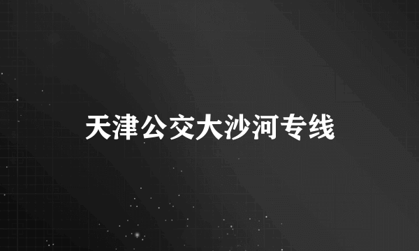 天津公交大沙河专线