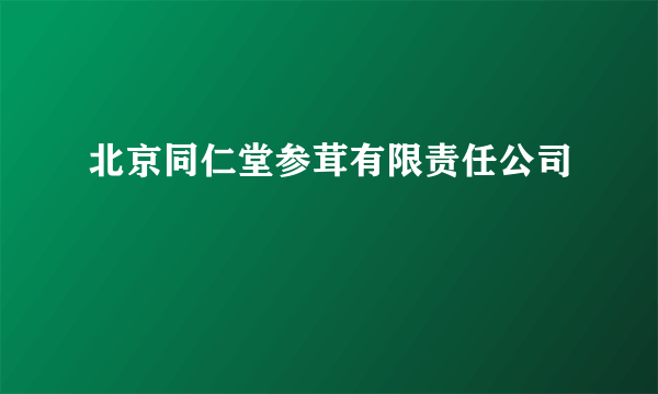 北京同仁堂参茸有限责任公司