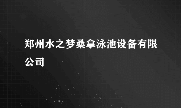 郑州水之梦桑拿泳池设备有限公司