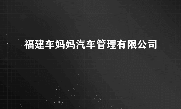 福建车妈妈汽车管理有限公司