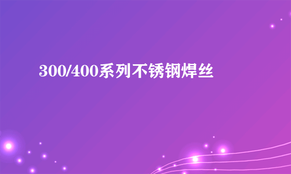 300/400系列不锈钢焊丝