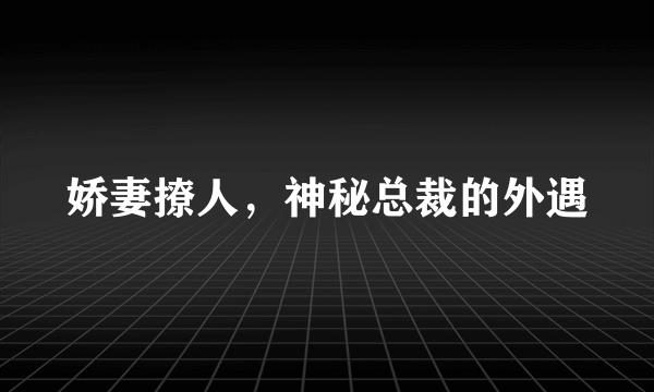 娇妻撩人，神秘总裁的外遇