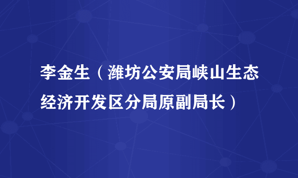 李金生（潍坊公安局峡山生态经济开发区分局原副局长）