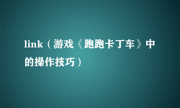 link（游戏《跑跑卡丁车》中的操作技巧）