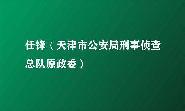 任锋（天津市公安局刑事侦查总队原政委）