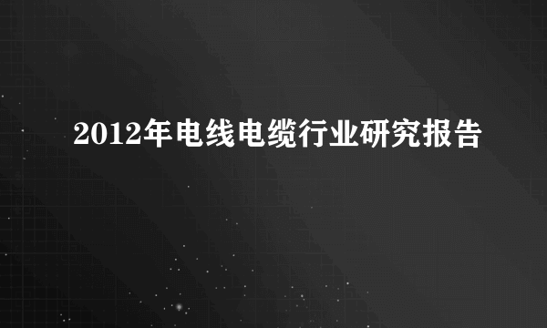 2012年电线电缆行业研究报告