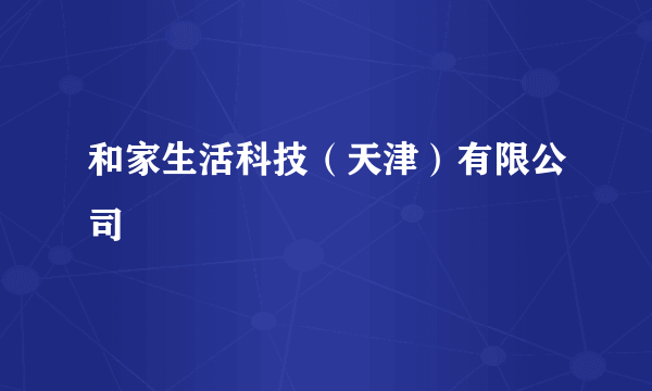 和家生活科技（天津）有限公司