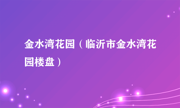 金水湾花园（临沂市金水湾花园楼盘）