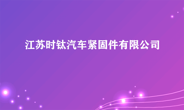 江苏时钛汽车紧固件有限公司