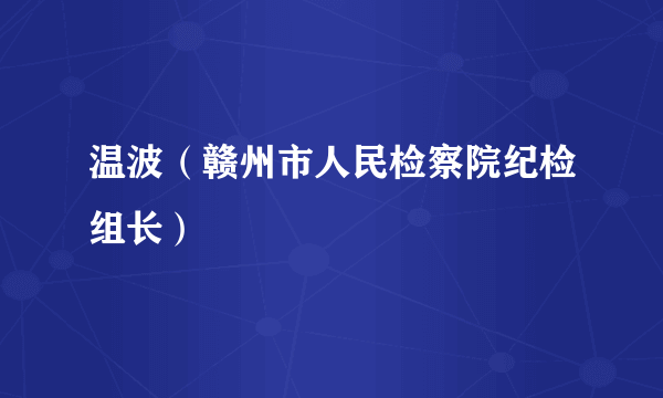 温波（赣州市人民检察院纪检组长）