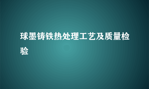 球墨铸铁热处理工艺及质量检验
