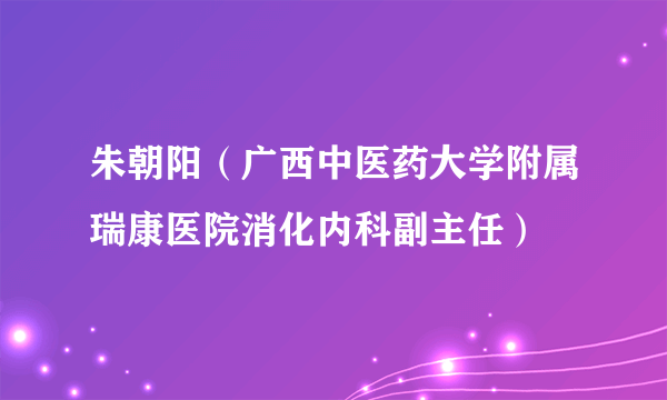 朱朝阳（广西中医药大学附属瑞康医院消化内科副主任）