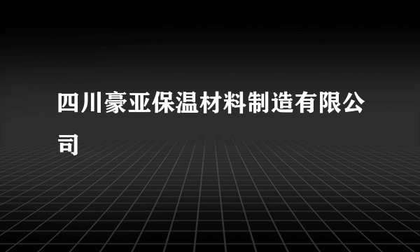 四川豪亚保温材料制造有限公司