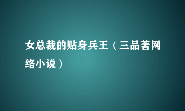 女总裁的贴身兵王（三品著网络小说）