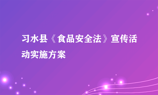习水县《食品安全法》宣传活动实施方案
