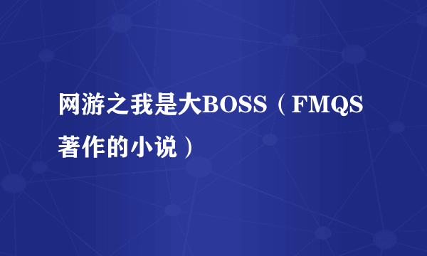 网游之我是大BOSS（FMQS著作的小说）