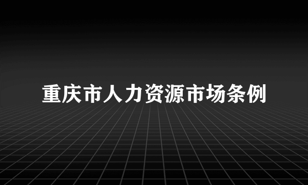 重庆市人力资源市场条例