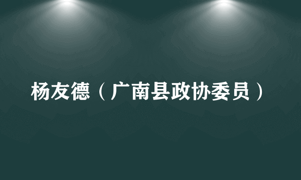 杨友德（广南县政协委员）