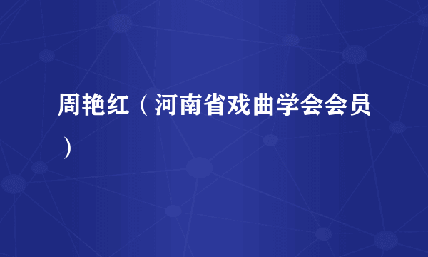 周艳红（河南省戏曲学会会员）