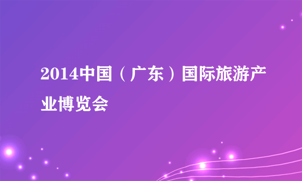 2014中国（广东）国际旅游产业博览会