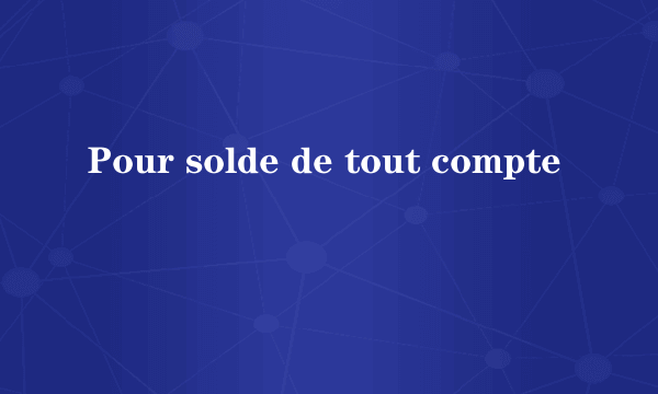 Pour solde de tout compte