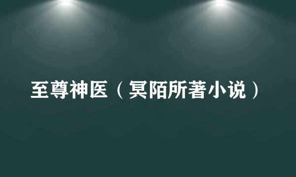 至尊神医（冥陌所著小说）