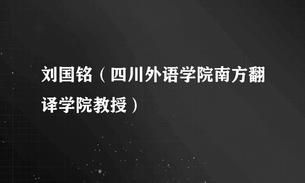刘国铭（四川外语学院南方翻译学院教授）