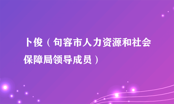 卜俊（句容市人力资源和社会保障局领导成员）