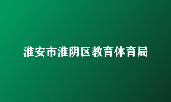 淮安市淮阴区教育体育局
