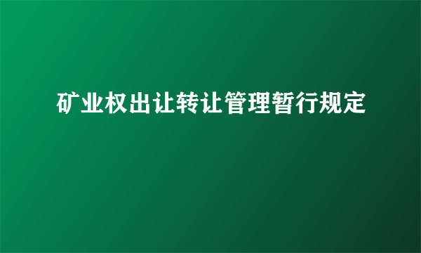 矿业权出让转让管理暂行规定